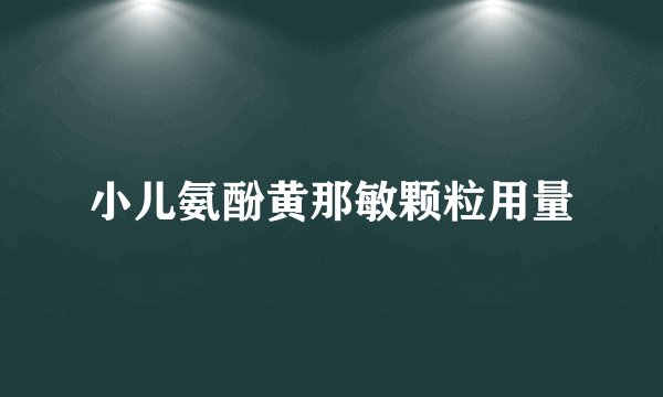 小儿氨酚黄那敏颗粒用量
