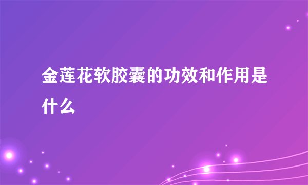 金莲花软胶囊的功效和作用是什么