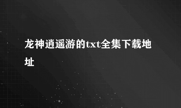 龙神逍遥游的txt全集下载地址