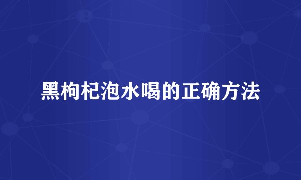 黑枸杞泡水喝的正确方法