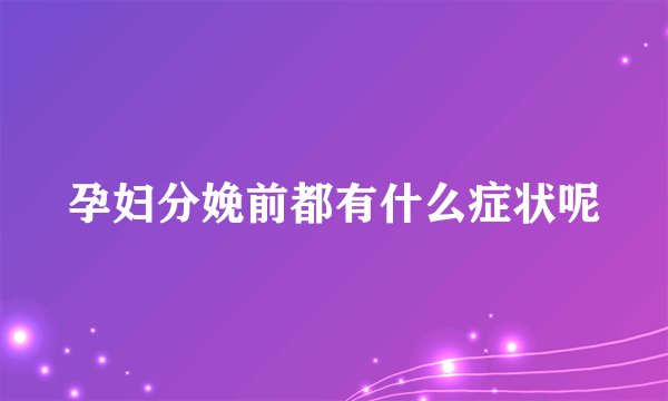 孕妇分娩前都有什么症状呢