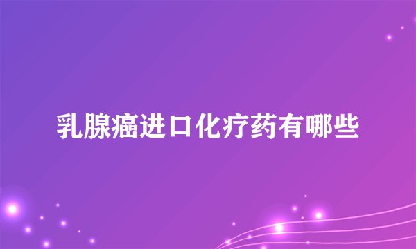 乳腺癌进口化疗药有哪些