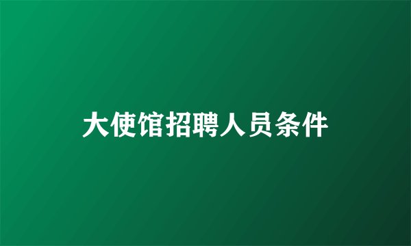 大使馆招聘人员条件