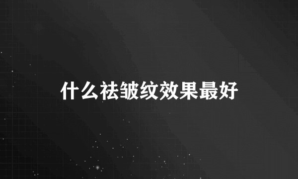 什么祛皱纹效果最好