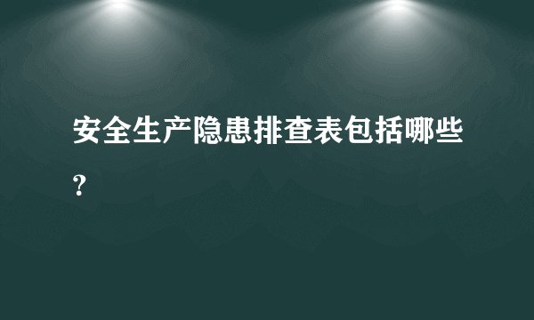 安全生产隐患排查表包括哪些？