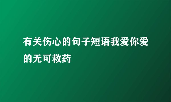 有关伤心的句子短语我爱你爱的无可救药
