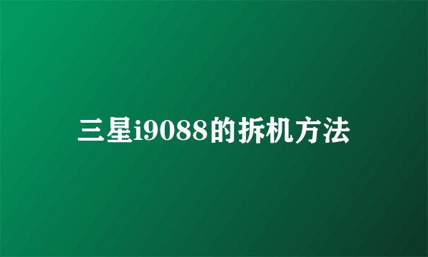 三星i9088的拆机方法