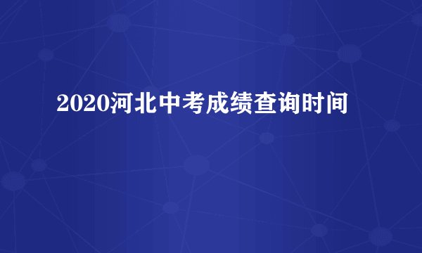 2020河北中考成绩查询时间