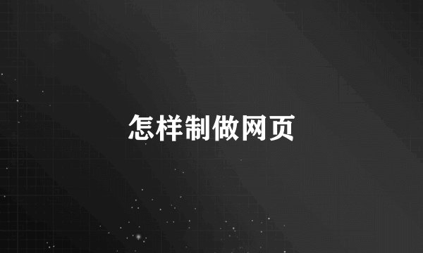 怎样制做网页