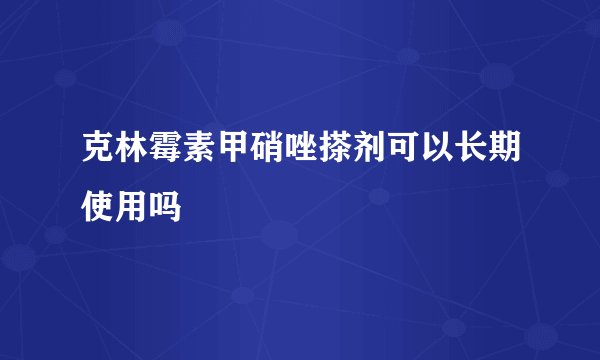 克林霉素甲硝唑搽剂可以长期使用吗