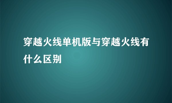 穿越火线单机版与穿越火线有什么区别