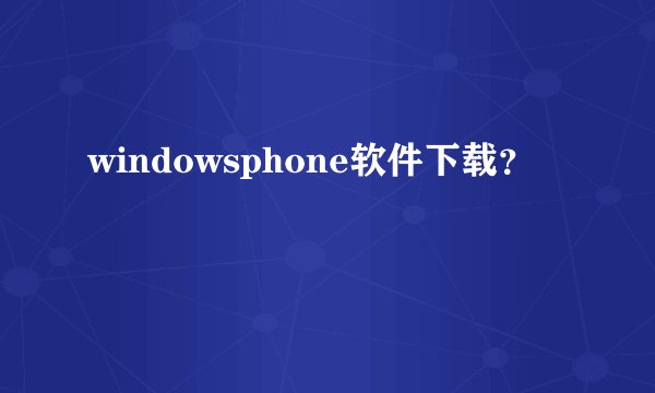windowsphone软件下载？