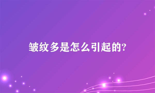 皱纹多是怎么引起的?