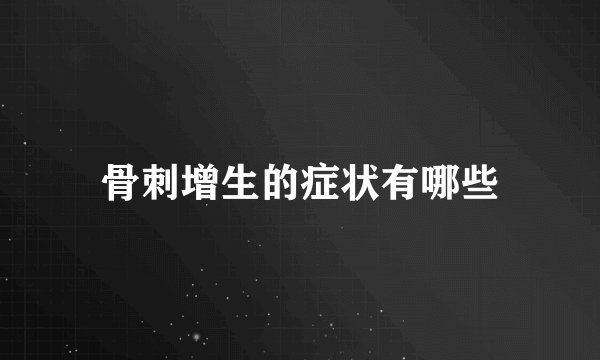 骨刺增生的症状有哪些