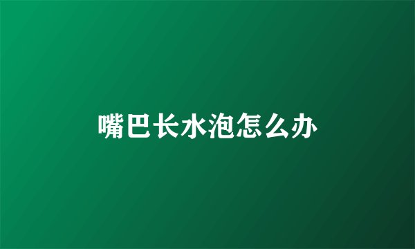 嘴巴长水泡怎么办