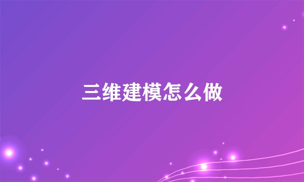 三维建模怎么做