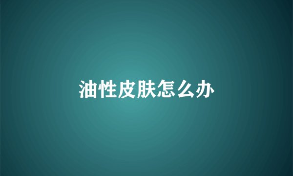 油性皮肤怎么办