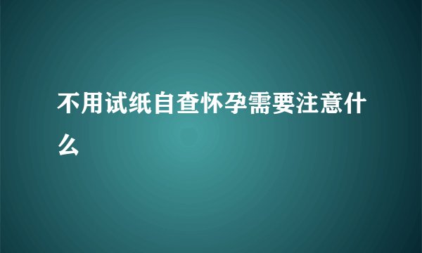 不用试纸自查怀孕需要注意什么