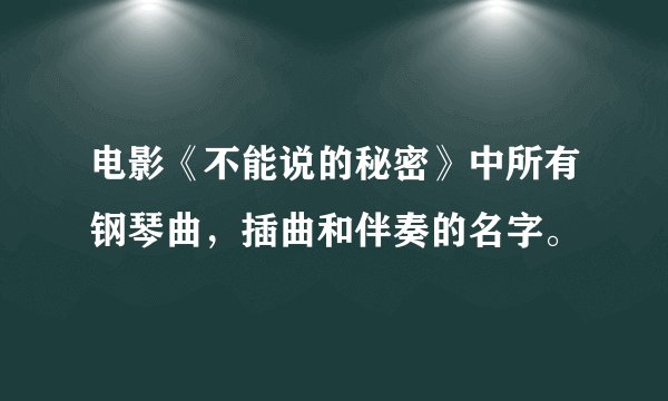 电影《不能说的秘密》中所有钢琴曲，插曲和伴奏的名字。