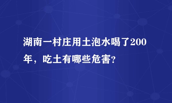 湖南一村庄用土泡水喝了200年，吃土有哪些危害？