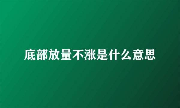 底部放量不涨是什么意思