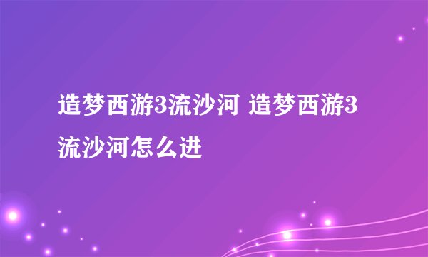 造梦西游3流沙河 造梦西游3流沙河怎么进
