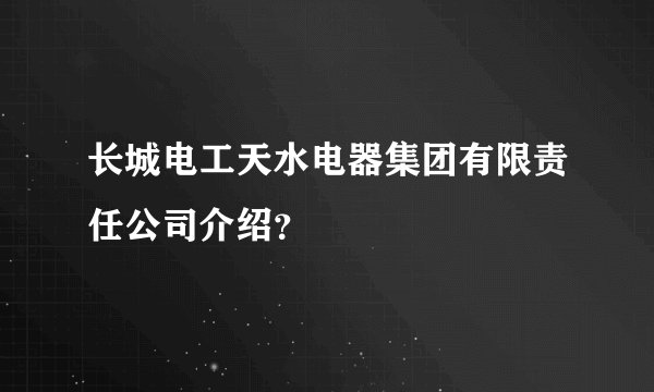长城电工天水电器集团有限责任公司介绍？