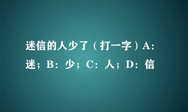 迷信的人少了（打一字）A：迷；B：少；C：人；D：信
