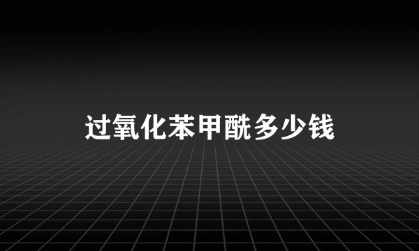 过氧化苯甲酰多少钱