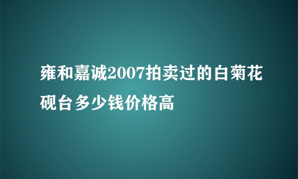 雍和嘉诚2007拍卖过的白菊花砚台多少钱价格高