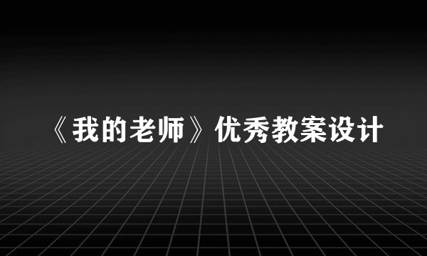 《我的老师》优秀教案设计