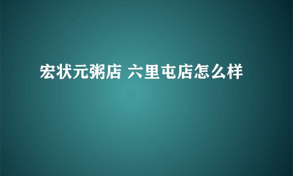 宏状元粥店 六里屯店怎么样
