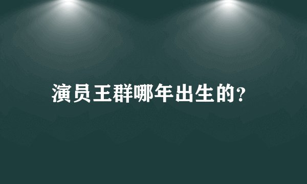 演员王群哪年出生的?