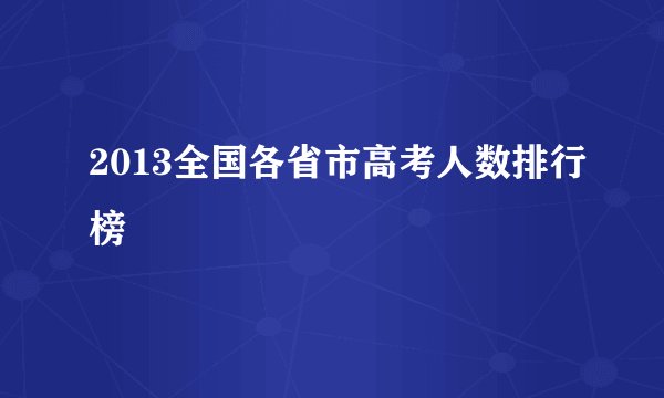 2013全国各省市高考人数排行榜