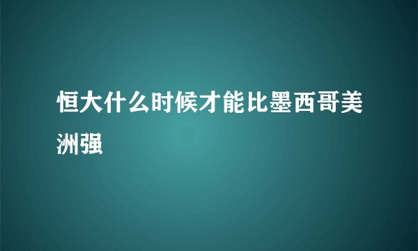 恒大什么时候才能比墨西哥美洲强