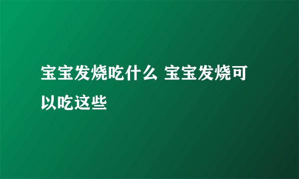 宝宝发烧吃什么 宝宝发烧可以吃这些