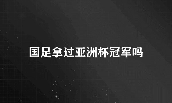 国足拿过亚洲杯冠军吗