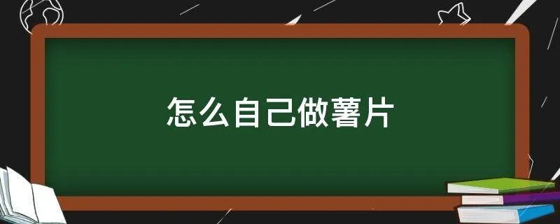 怎么自己做薯片