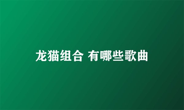 龙猫组合 有哪些歌曲