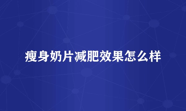 瘦身奶片减肥效果怎么样