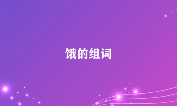 饿的组词