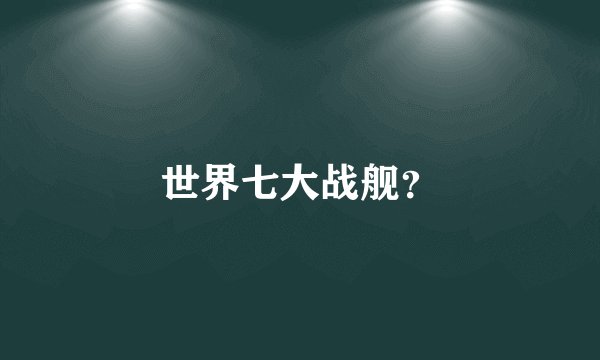 世界七大战舰？