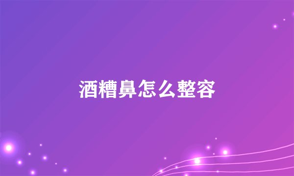 酒糟鼻怎么整容