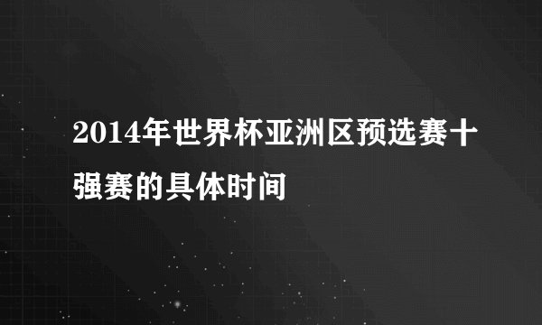 2014年世界杯亚洲区预选赛十强赛的具体时间