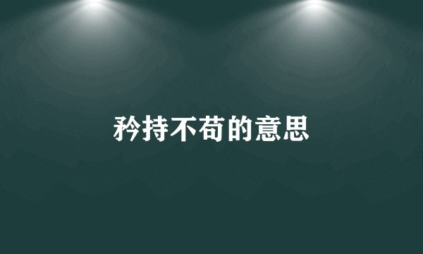 矜持不苟的意思