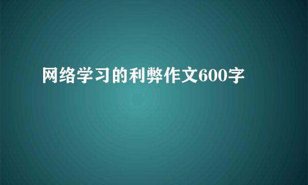 网络学习的利弊作文600字