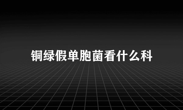 铜绿假单胞菌看什么科
