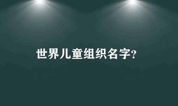 世界儿童组织名字?