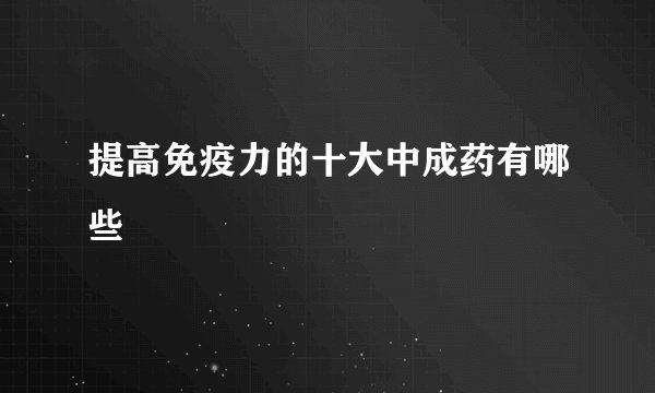 提高免疫力的十大中成药有哪些