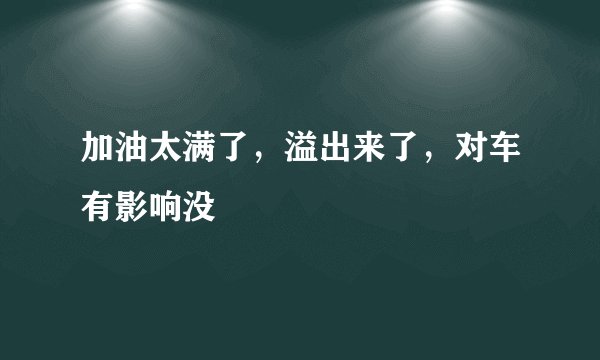 加油太满了，溢出来了，对车有影响没